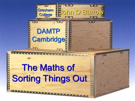 The Maths of Sorting Things Out John D Barrow DAMTPCambridge Gresham College.