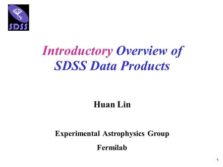 1 Introductory Overview of SDSS Data Products Huan Lin Experimental Astrophysics Group Fermilab.