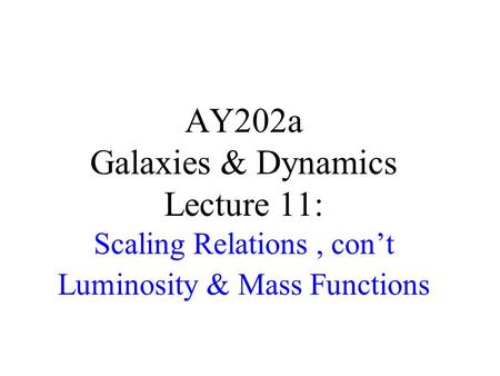 AY202a Galaxies & Dynamics Lecture 11: Scaling Relations, con’t Luminosity & Mass Functions.