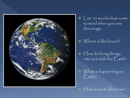  List 10 words that come to mind when you see this image.  Where is life found?  How do living things interact with the Earth?  What is happening on.