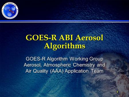 GOES-R ABI Aerosol Algorithms GOES-R Algorithm Working Group Aerosol, Atmospheric Chemistry and Air Quality (AAA) Application Team 1.