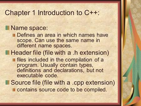 Chapter 1 Introduction to C++: Name space: Defines an area in which names have scope. Can use the same name in different name spaces. Header file (file.