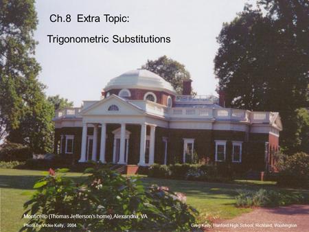 Greg Kelly, Hanford High School, Richland, WashingtonPhoto by Vickie Kelly, 2004 Ch.8 Extra Topic: Trigonometric Substitutions Monticello (Thomas Jefferson’s.