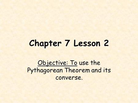 Objective: To use the Pythagorean Theorem and its converse.