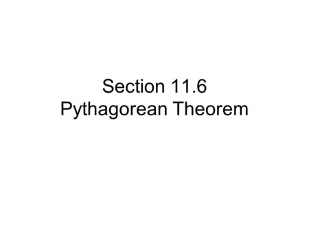 Section 11.6 Pythagorean Theorem. Pythagorean Theorem: In any right triangle, the square of the length of the hypotenuse equals the sum of the squares.