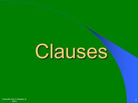 Created by Jose J. Gonzalez, Jr. STCC 1 Clauses Clauses.