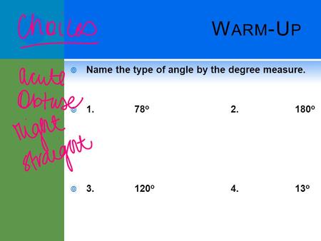 W ARM -U P  Name the type of angle by the degree measure.  1.78 o 2.180 o  3.120 o 4.13 o.