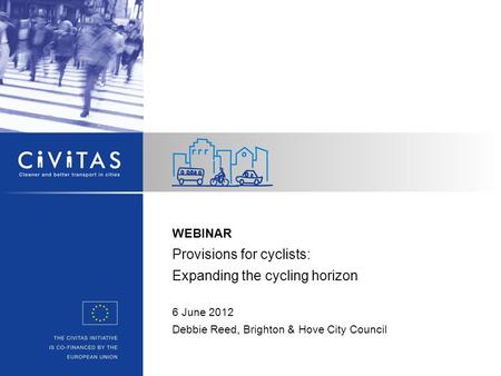 WEBINAR Provisions for cyclists: Expanding the cycling horizon 6 June 2012 Debbie Reed, Brighton & Hove City Council.