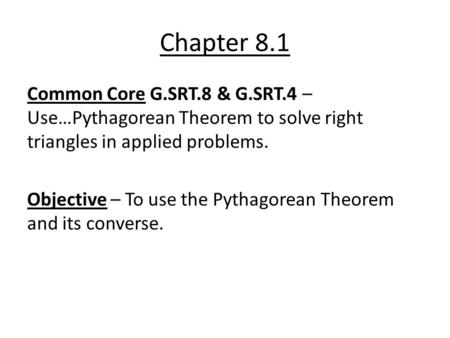 Chapter 8.1 Common Core G.SRT.8 & G.SRT.4 – Use…Pythagorean Theorem to solve right triangles in applied problems. Objective – To use the Pythagorean Theorem.