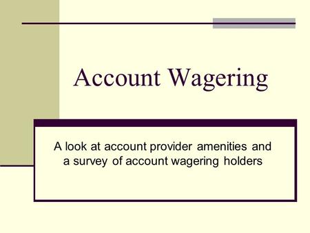 Account Wagering A look at account provider amenities and a survey of account wagering holders.