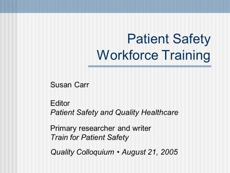 Patient Safety Workforce Training Susan Carr Editor Patient Safety and Quality Healthcare Primary researcher and writer Train for Patient Safety Quality.