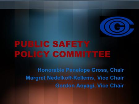 PUBLIC SAFETY POLICY COMMITTEE Honorable Penelope Gross, Chair Margret Nedelkoff-Kellems, Vice Chair Gordon Aoyagi, Vice Chair.