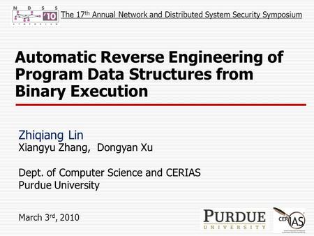 Automatic Reverse Engineering of Program Data Structures from Binary Execution Zhiqiang Lin Xiangyu Zhang, Dongyan Xu Dept. of Computer Science and CERIAS.