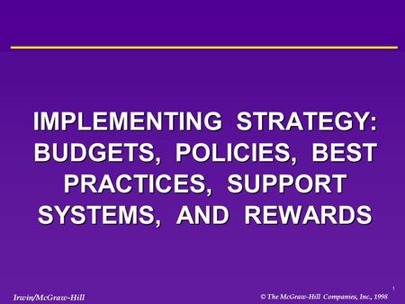 1 © The McGraw-Hill Companies, Inc., 1998 Irwin/McGraw-Hill IMPLEMENTING STRATEGY: BUDGETS, POLICIES, BEST PRACTICES, SUPPORT SYSTEMS, AND REWARDS.