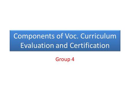 Components of Voc. Curriculum Evaluation and Certification Group 4.