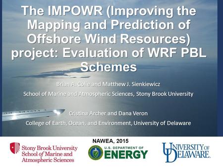 The IMPOWR (Improving the Mapping and Prediction of Offshore Wind Resources) project: Evaluation of WRF PBL Schemes Brian A. Colle and Matthew J. Sienkiewicz.