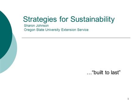 1 Strategies for Sustainability Sharon Johnson Oregon State University Extension Service …“built to last”