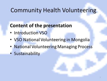 1 Community Health Volunteering Content of the presentation Introduction VSO VSO National Volunteering in Mongolia National Volunteering Managing Process.