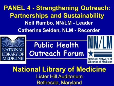 PANEL 4 - Strengthening Outreach: Partnerships and Sustainability Public Health Outreach Forum National Library of Medicine Lister Hill Auditorium Bethesda,