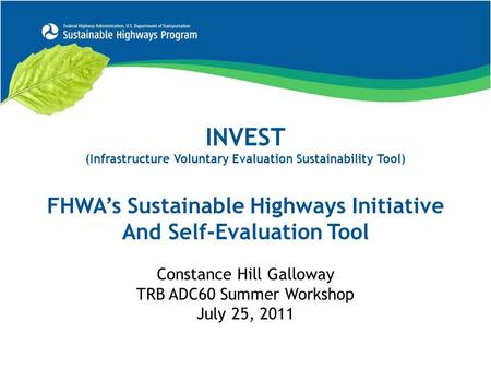 INVEST (Infrastructure Voluntary Evaluation Sustainability Tool) FHWA’s Sustainable Highways Initiative And Self-Evaluation Tool Constance Hill Galloway.