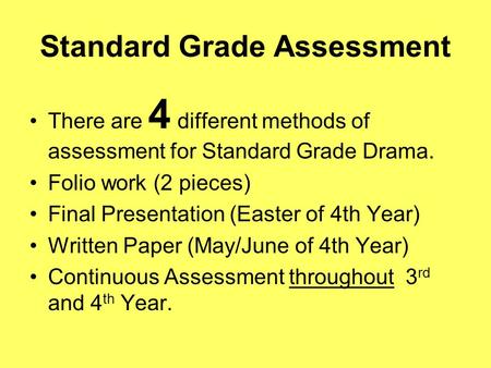 Standard Grade Assessment There are 4 different methods of assessment for Standard Grade Drama. Folio work (2 pieces) Final Presentation (Easter of 4th.