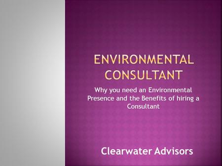 Why you need an Environmental Presence and the Benefits of hiring a Consultant Clearwater Advisors.