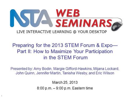 LIVE INTERACTIVE YOUR DESKTOP Start recording—title slide—1 of 3 March 25, 2013 8:00 p.m. – 9:00 p.m. Eastern time Preparing for the 2013 STEM.