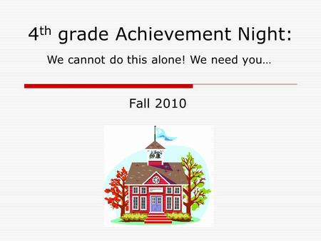 4 th grade Achievement Night: Fall 2010 We cannot do this alone! We need you…