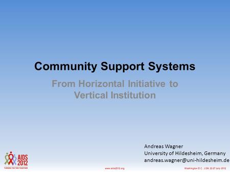 Washington D.C., USA, 22-27 July 2012www.aids2012.org Community Support Systems From Horizontal Initiative to Vertical Institution Andreas Wagner University.