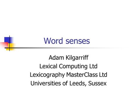 Word senses Adam Kilgarriff Lexical Computing Ltd Lexicography MasterClass Ltd Universities of Leeds, Sussex.