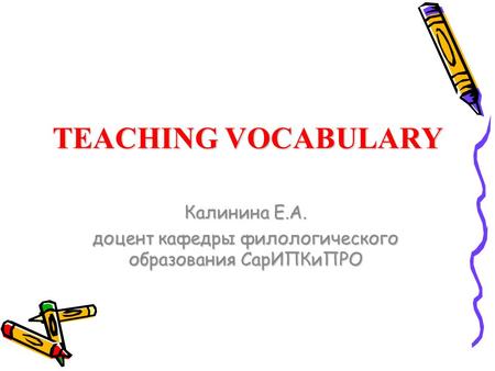 TEACHING VOCABULARY Калинина Е.А. доцент кафедры филологического образования СарИПКиПРО.