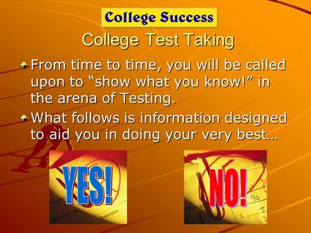 College Test Taking From time to time, you will be called upon to “show what you know!” in the arena of Testing. What follows is information designed to.