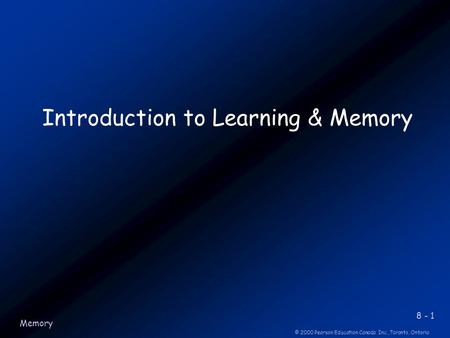 8 - 1 © 2000 Pearson Education Canada Inc.,Toronto, Ontario Memory Introduction to Learning & Memory.