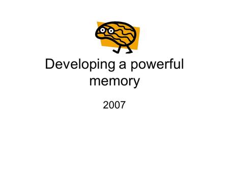 Developing a powerful memory 2007. Introduction Memory works like a bank. You can get to it, only if you put it there. If you didn't deposit it, you can't.