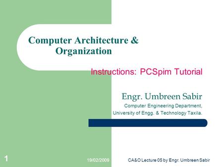 19/02/2009CA&O Lecture 05 by Engr. Umbreen Sabir Computer Architecture & Organization Instructions: PCSpim Tutorial Engr. Umbreen Sabir Computer Engineering.