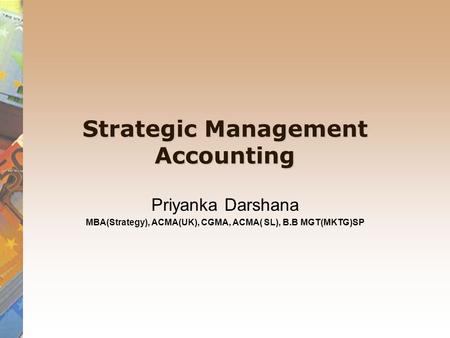 Strategic Management Accounting Priyanka Darshana MBA(Strategy), ACMA(UK), CGMA, ACMA( SL), B.B MGT(MKTG)SP.