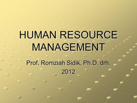 HUMAN RESOURCE MANAGEMENT Prof. Romziah Sidik, Ph.D. drh. 2012.