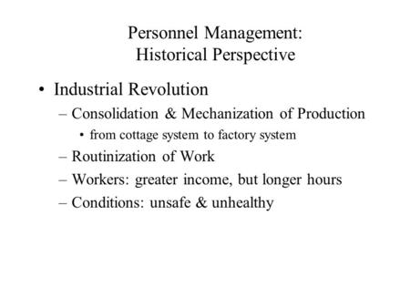 Personnel Management: Historical Perspective Industrial Revolution –Consolidation & Mechanization of Production from cottage system to factory system –Routinization.