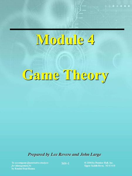 To accompany Quantitative Analysis for Management,9e by Render/Stair/Hanna M4-1 © 2006 by Prentice Hall, Inc. Upper Saddle River, NJ 07458 Module 4 Game.