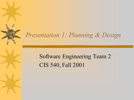 Presentation 1: Planning & Design Software Engineering Team 2 CIS 540, Fall 2001.