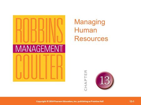 Copyright © 2012 Pearson Education, Inc. Publishing as Prentice Hall Copyright © 2014 Pearson Education, Inc. publishing as Prentice Hall 13-1 Managing.