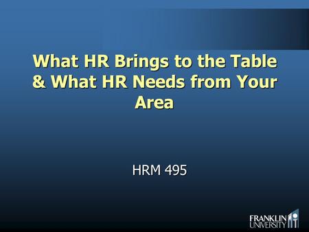 What HR Brings to the Table & What HR Needs from Your Area HRM 495.