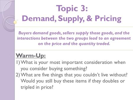 Topic 3: Demand, Supply, & Pricing Warm-Up: 1)What is your most important consideration when you consider buying something? 2)What are five things that.