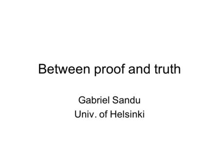 Between proof and truth Gabriel Sandu Univ. of Helsinki.