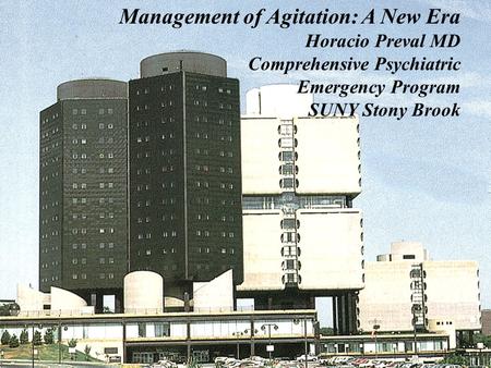 Management of Agitation: A New Era Horacio Preval MD Comprehensive Psychiatric Emergency Program SUNY Stony Brook.