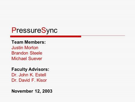 PressureSync Team Members: Justin Morton Brandon Steele Michael Suever Faculty Advisors: Dr. John K. Estell Dr. David F. Kisor November 12, 2003.