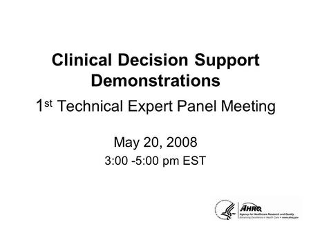 Clinical Decision Support Demonstrations 1 st Technical Expert Panel Meeting May 20, 2008 3:00 -5:00 pm EST.