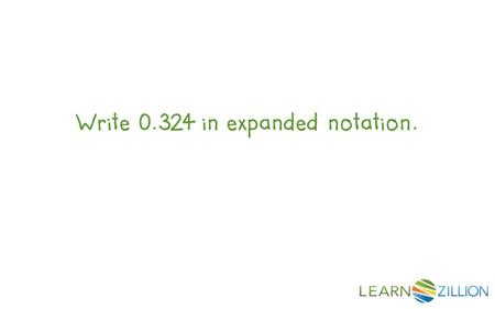 Write 0.324 in expanded notation.. In this lesson you will learn to write decimals in expanded notation by dividing each digit by a unit fraction.