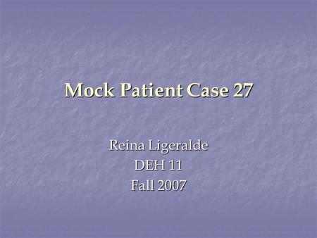 Mock Patient Case 27 Reina Ligeralde DEH 11 Fall 2007.