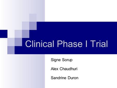 Clinical Phase I Trial Signe Sorup Alex Chaudhuri Sandrine Duron.